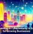 Why Investing in Cybersecurity Is Essential for Growing Businesses